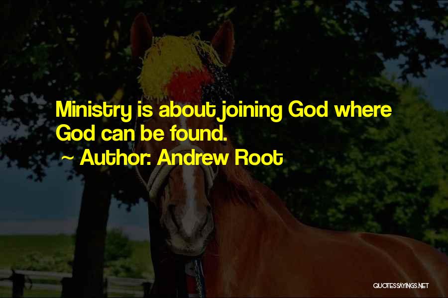 Andrew Root Quotes: Ministry Is About Joining God Where God Can Be Found.