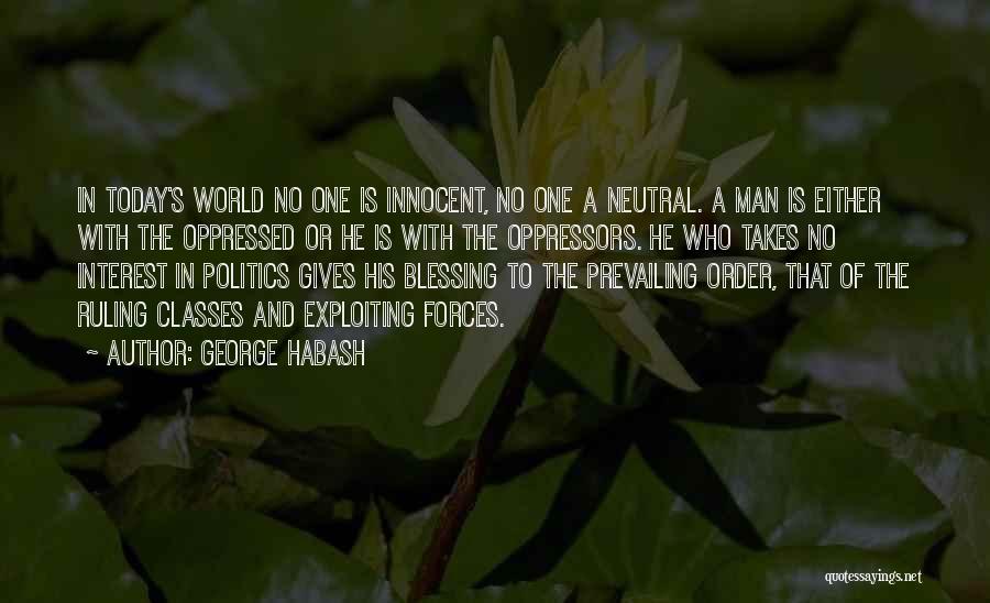 George Habash Quotes: In Today's World No One Is Innocent, No One A Neutral. A Man Is Either With The Oppressed Or He