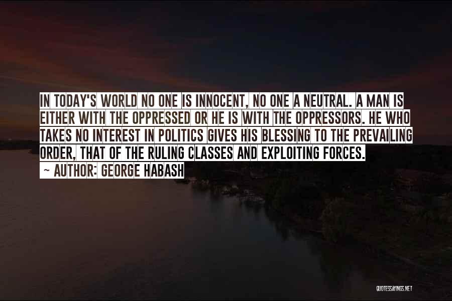 George Habash Quotes: In Today's World No One Is Innocent, No One A Neutral. A Man Is Either With The Oppressed Or He