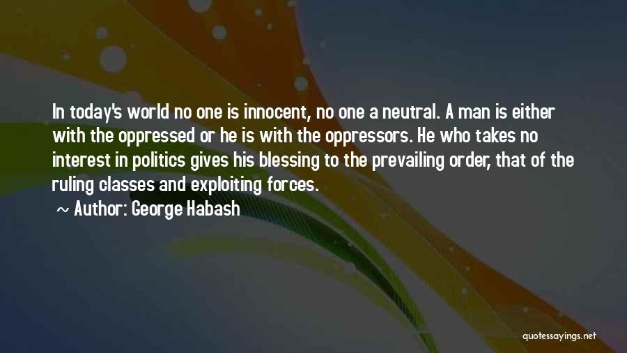 George Habash Quotes: In Today's World No One Is Innocent, No One A Neutral. A Man Is Either With The Oppressed Or He