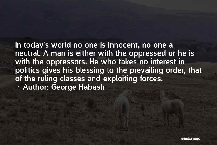 George Habash Quotes: In Today's World No One Is Innocent, No One A Neutral. A Man Is Either With The Oppressed Or He