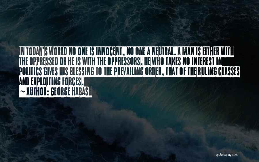 George Habash Quotes: In Today's World No One Is Innocent, No One A Neutral. A Man Is Either With The Oppressed Or He