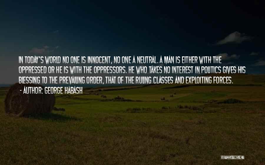 George Habash Quotes: In Today's World No One Is Innocent, No One A Neutral. A Man Is Either With The Oppressed Or He