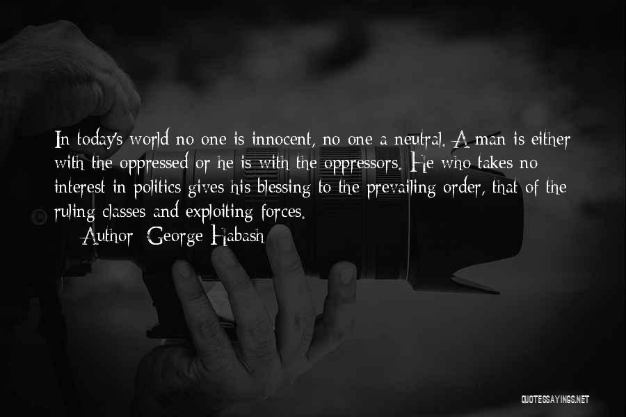 George Habash Quotes: In Today's World No One Is Innocent, No One A Neutral. A Man Is Either With The Oppressed Or He
