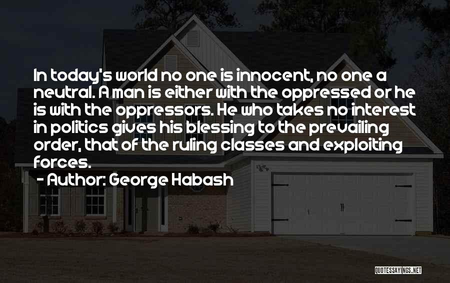 George Habash Quotes: In Today's World No One Is Innocent, No One A Neutral. A Man Is Either With The Oppressed Or He