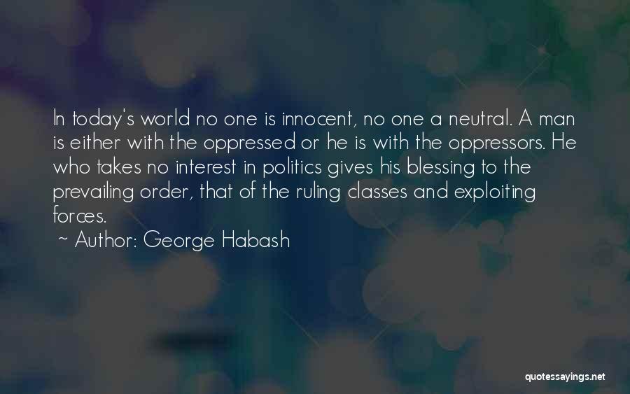 George Habash Quotes: In Today's World No One Is Innocent, No One A Neutral. A Man Is Either With The Oppressed Or He