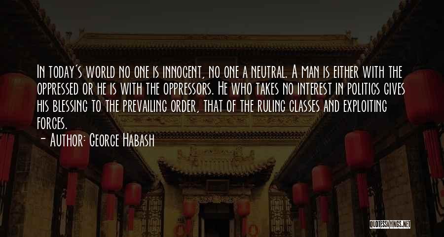 George Habash Quotes: In Today's World No One Is Innocent, No One A Neutral. A Man Is Either With The Oppressed Or He