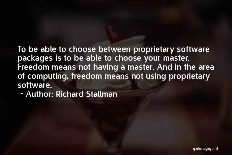 Richard Stallman Quotes: To Be Able To Choose Between Proprietary Software Packages Is To Be Able To Choose Your Master. Freedom Means Not