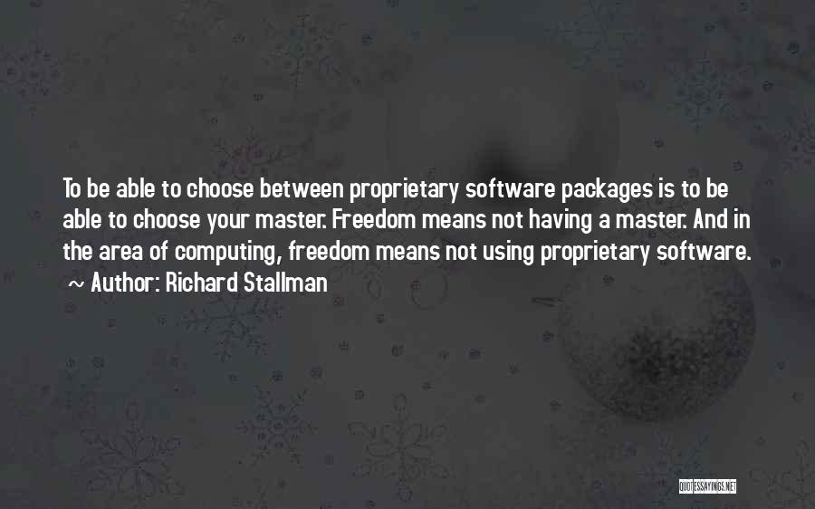 Richard Stallman Quotes: To Be Able To Choose Between Proprietary Software Packages Is To Be Able To Choose Your Master. Freedom Means Not