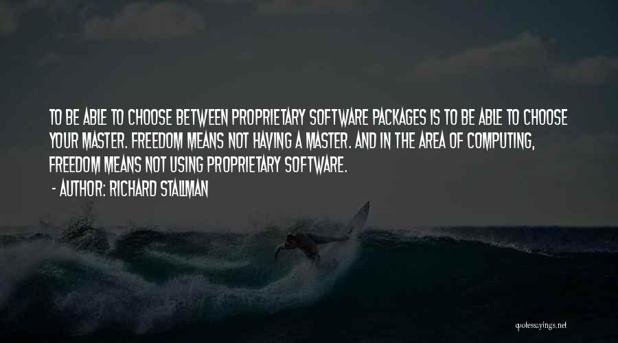 Richard Stallman Quotes: To Be Able To Choose Between Proprietary Software Packages Is To Be Able To Choose Your Master. Freedom Means Not