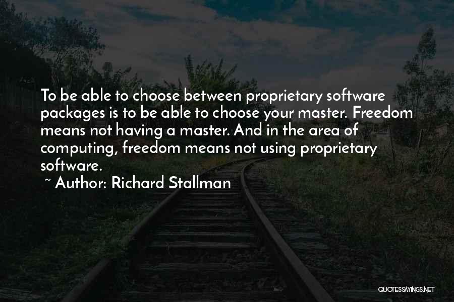 Richard Stallman Quotes: To Be Able To Choose Between Proprietary Software Packages Is To Be Able To Choose Your Master. Freedom Means Not