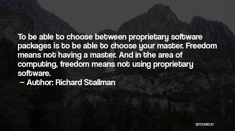 Richard Stallman Quotes: To Be Able To Choose Between Proprietary Software Packages Is To Be Able To Choose Your Master. Freedom Means Not