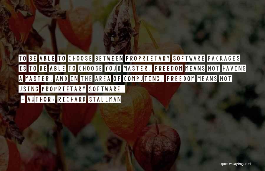 Richard Stallman Quotes: To Be Able To Choose Between Proprietary Software Packages Is To Be Able To Choose Your Master. Freedom Means Not