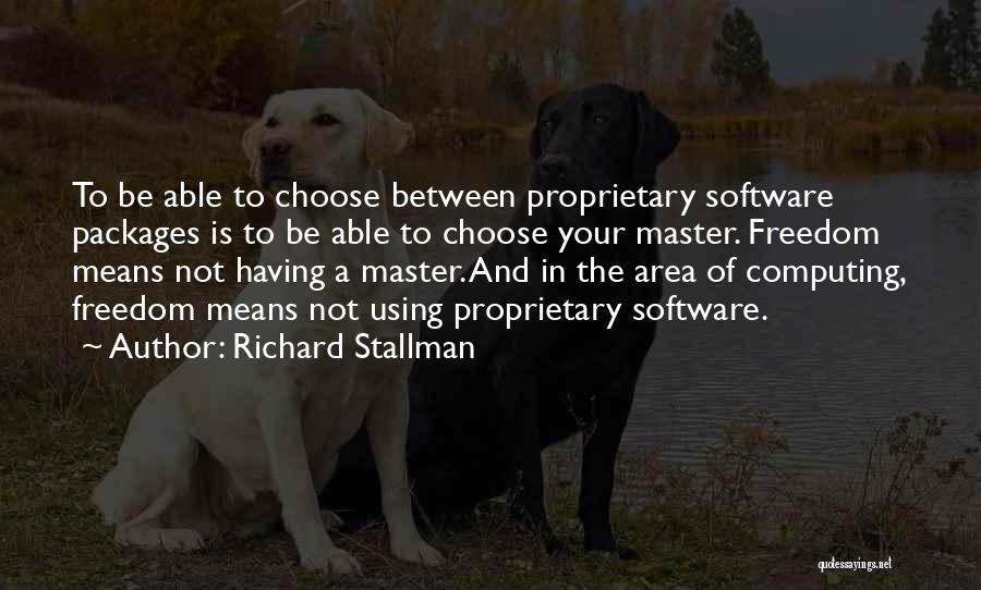 Richard Stallman Quotes: To Be Able To Choose Between Proprietary Software Packages Is To Be Able To Choose Your Master. Freedom Means Not