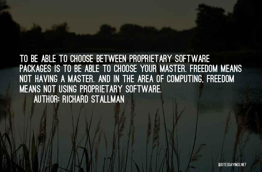 Richard Stallman Quotes: To Be Able To Choose Between Proprietary Software Packages Is To Be Able To Choose Your Master. Freedom Means Not