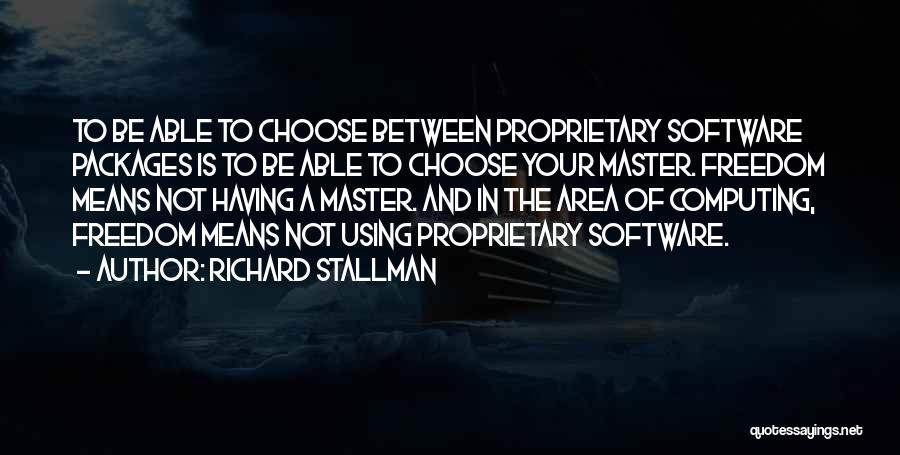 Richard Stallman Quotes: To Be Able To Choose Between Proprietary Software Packages Is To Be Able To Choose Your Master. Freedom Means Not
