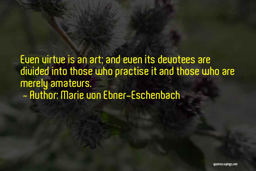 Marie Von Ebner-Eschenbach Quotes: Even Virtue Is An Art; And Even Its Devotees Are Divided Into Those Who Practise It And Those Who Are