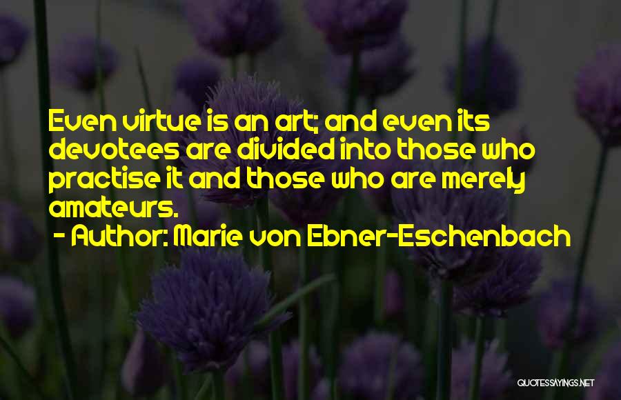 Marie Von Ebner-Eschenbach Quotes: Even Virtue Is An Art; And Even Its Devotees Are Divided Into Those Who Practise It And Those Who Are