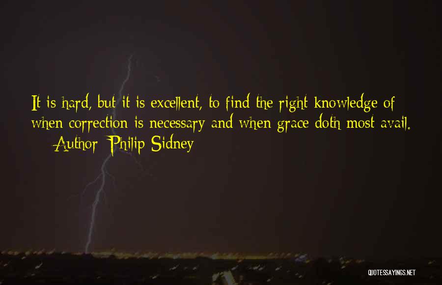 Philip Sidney Quotes: It Is Hard, But It Is Excellent, To Find The Right Knowledge Of When Correction Is Necessary And When Grace