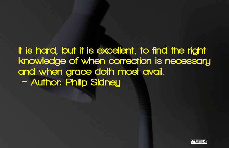 Philip Sidney Quotes: It Is Hard, But It Is Excellent, To Find The Right Knowledge Of When Correction Is Necessary And When Grace