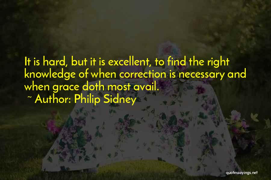 Philip Sidney Quotes: It Is Hard, But It Is Excellent, To Find The Right Knowledge Of When Correction Is Necessary And When Grace
