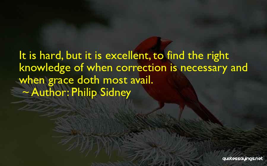 Philip Sidney Quotes: It Is Hard, But It Is Excellent, To Find The Right Knowledge Of When Correction Is Necessary And When Grace