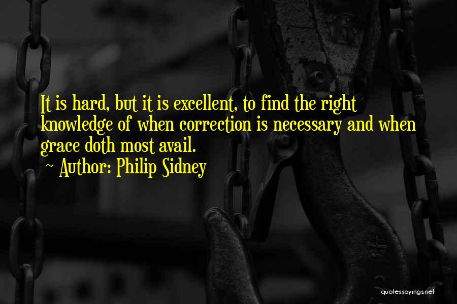 Philip Sidney Quotes: It Is Hard, But It Is Excellent, To Find The Right Knowledge Of When Correction Is Necessary And When Grace