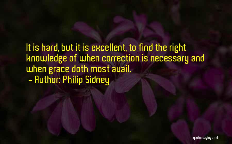 Philip Sidney Quotes: It Is Hard, But It Is Excellent, To Find The Right Knowledge Of When Correction Is Necessary And When Grace