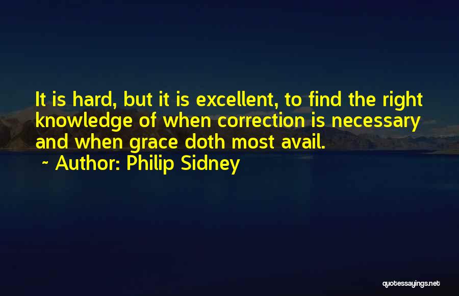 Philip Sidney Quotes: It Is Hard, But It Is Excellent, To Find The Right Knowledge Of When Correction Is Necessary And When Grace