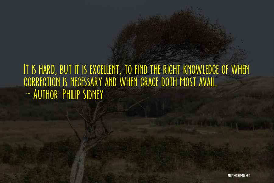 Philip Sidney Quotes: It Is Hard, But It Is Excellent, To Find The Right Knowledge Of When Correction Is Necessary And When Grace