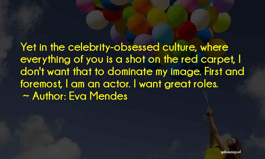 Eva Mendes Quotes: Yet In The Celebrity-obsessed Culture, Where Everything Of You Is A Shot On The Red Carpet, I Don't Want That