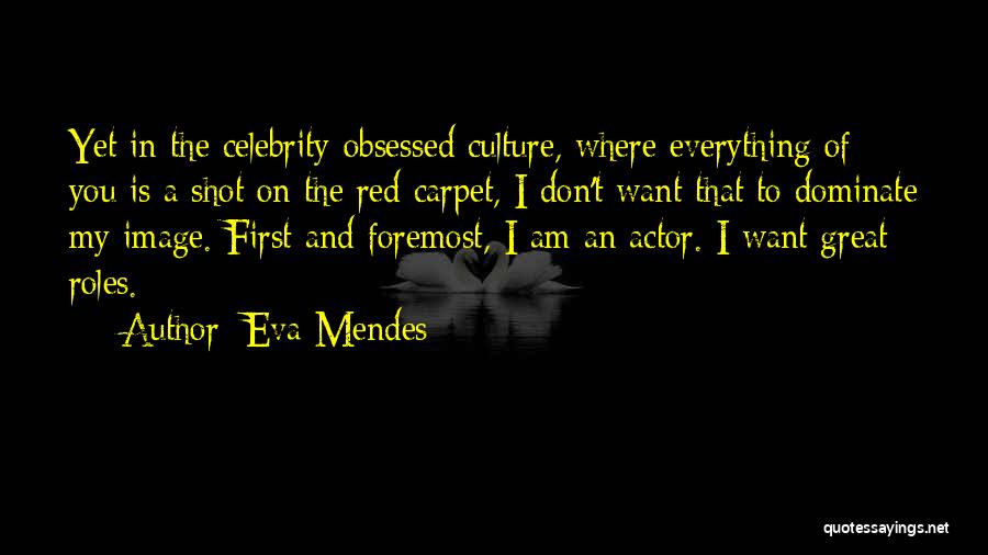 Eva Mendes Quotes: Yet In The Celebrity-obsessed Culture, Where Everything Of You Is A Shot On The Red Carpet, I Don't Want That