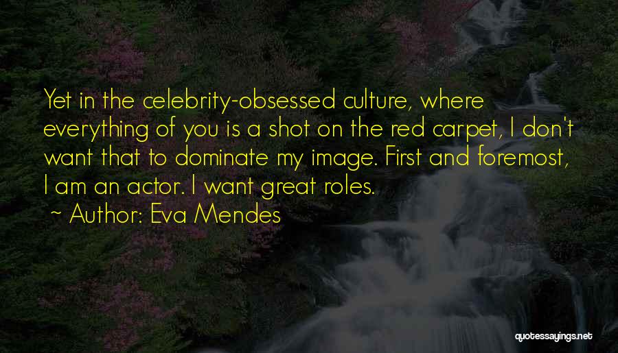 Eva Mendes Quotes: Yet In The Celebrity-obsessed Culture, Where Everything Of You Is A Shot On The Red Carpet, I Don't Want That
