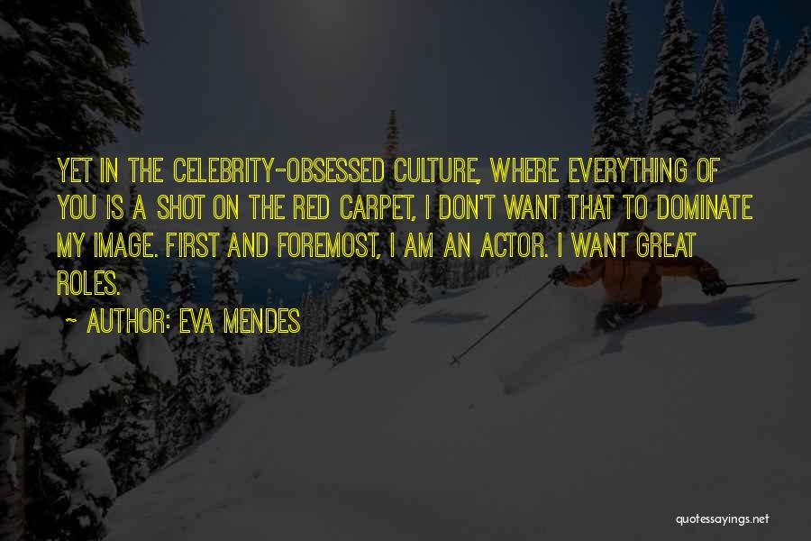 Eva Mendes Quotes: Yet In The Celebrity-obsessed Culture, Where Everything Of You Is A Shot On The Red Carpet, I Don't Want That