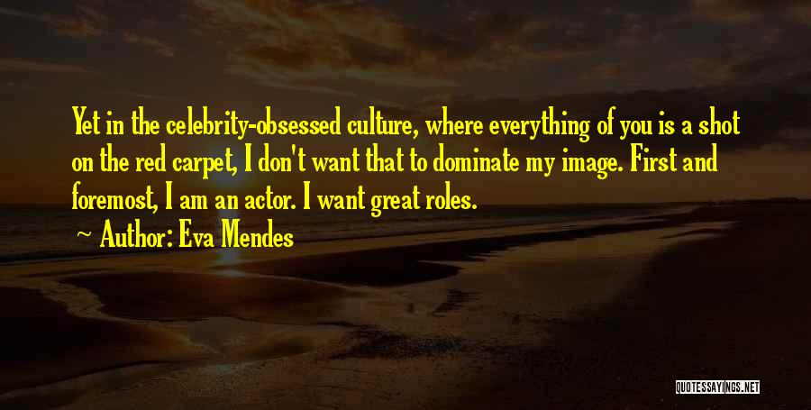 Eva Mendes Quotes: Yet In The Celebrity-obsessed Culture, Where Everything Of You Is A Shot On The Red Carpet, I Don't Want That