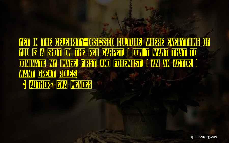 Eva Mendes Quotes: Yet In The Celebrity-obsessed Culture, Where Everything Of You Is A Shot On The Red Carpet, I Don't Want That