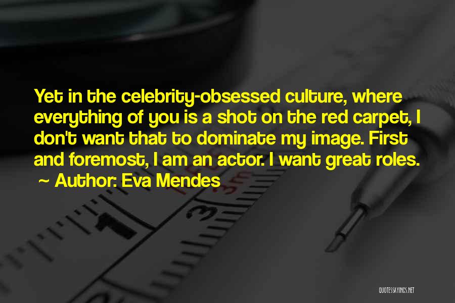 Eva Mendes Quotes: Yet In The Celebrity-obsessed Culture, Where Everything Of You Is A Shot On The Red Carpet, I Don't Want That