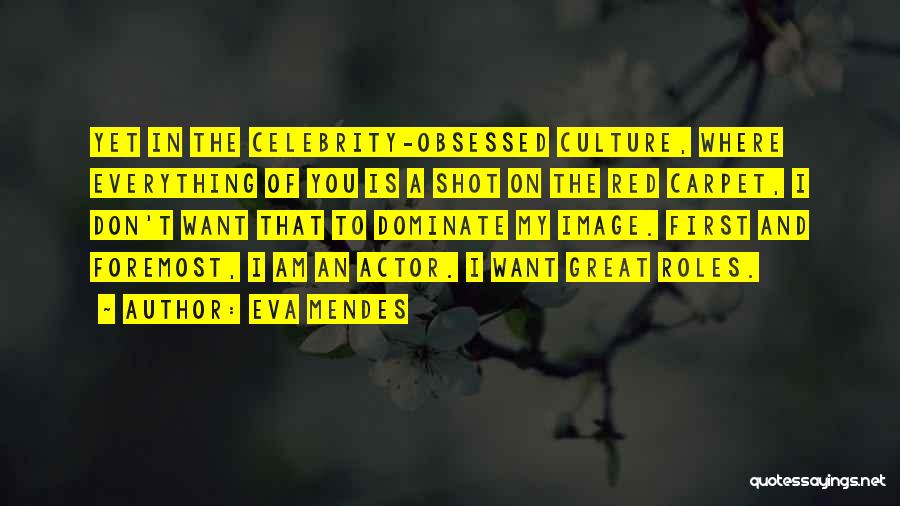 Eva Mendes Quotes: Yet In The Celebrity-obsessed Culture, Where Everything Of You Is A Shot On The Red Carpet, I Don't Want That