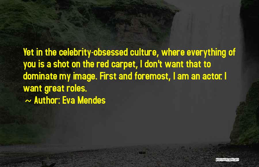 Eva Mendes Quotes: Yet In The Celebrity-obsessed Culture, Where Everything Of You Is A Shot On The Red Carpet, I Don't Want That