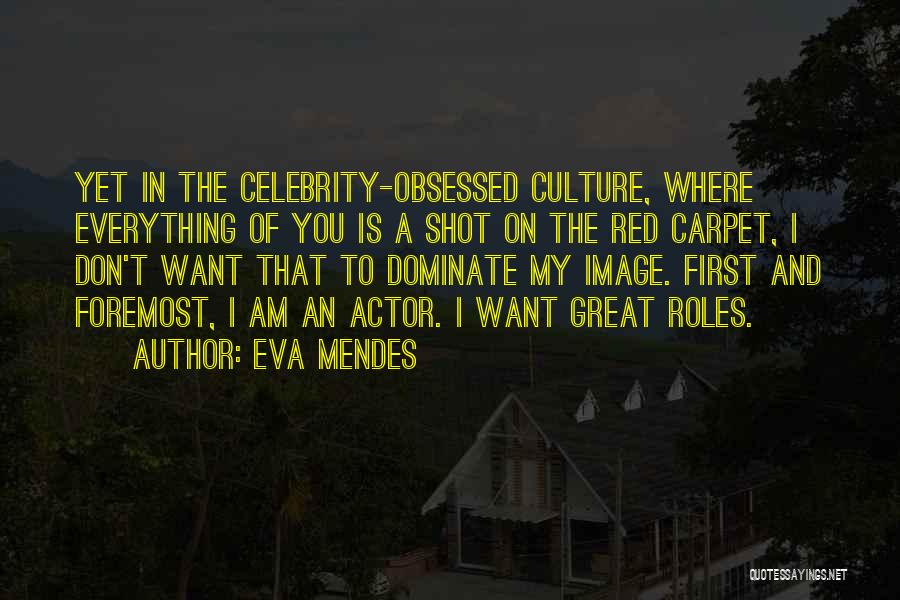 Eva Mendes Quotes: Yet In The Celebrity-obsessed Culture, Where Everything Of You Is A Shot On The Red Carpet, I Don't Want That