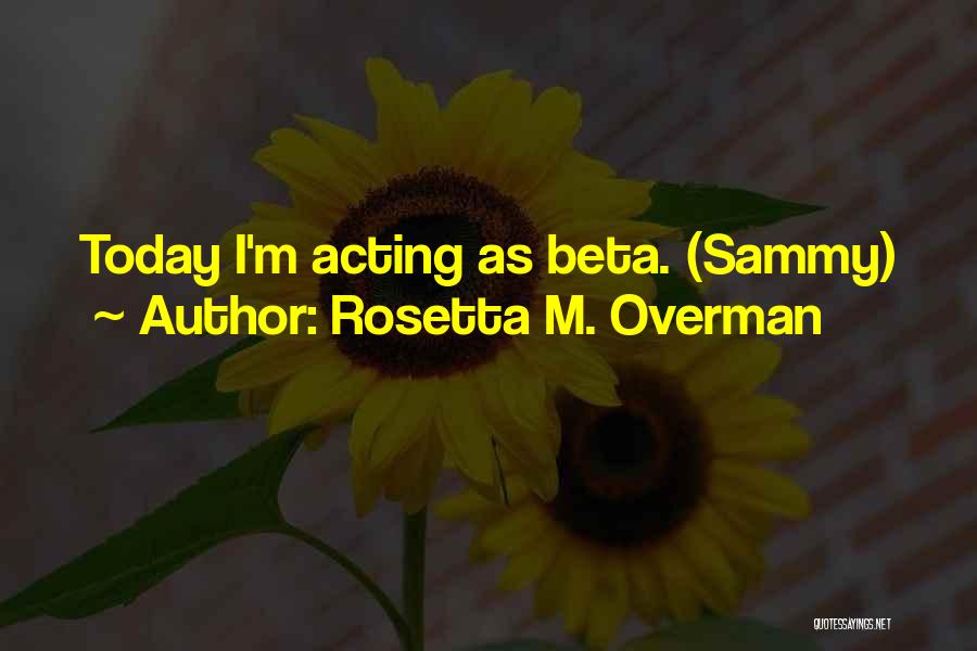 Rosetta M. Overman Quotes: Today I'm Acting As Beta. (sammy)