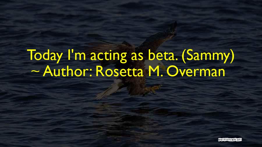 Rosetta M. Overman Quotes: Today I'm Acting As Beta. (sammy)