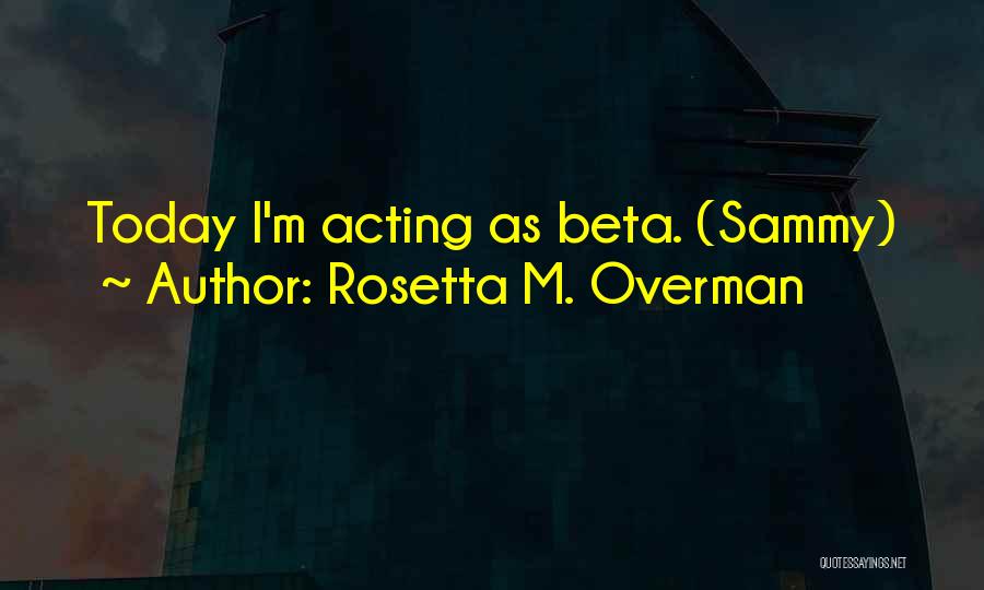 Rosetta M. Overman Quotes: Today I'm Acting As Beta. (sammy)