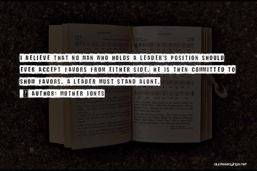 Mother Jones Quotes: I Believe That No Man Who Holds A Leader's Position Should Ever Accept Favors From Either Side. He Is Then