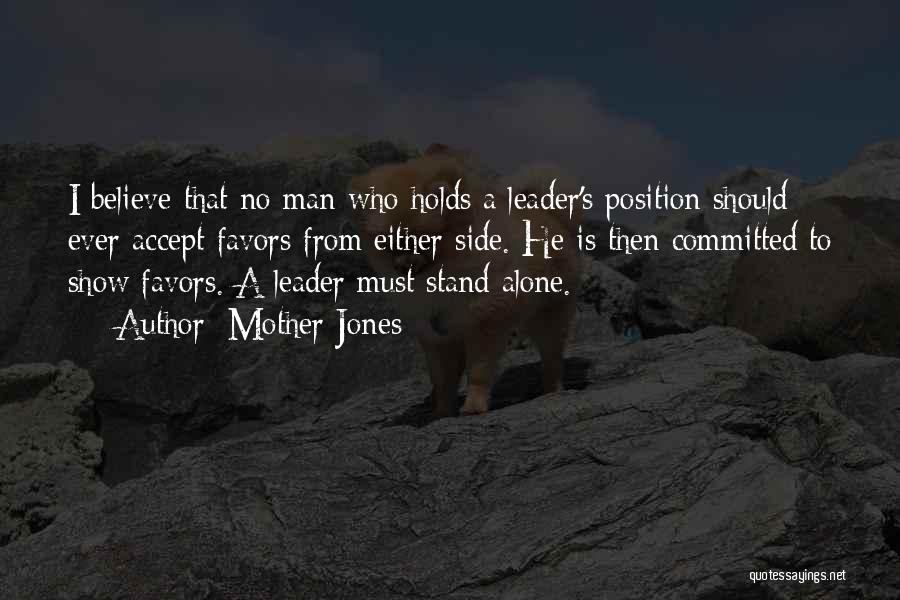 Mother Jones Quotes: I Believe That No Man Who Holds A Leader's Position Should Ever Accept Favors From Either Side. He Is Then