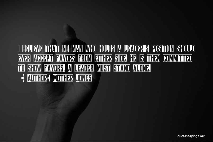 Mother Jones Quotes: I Believe That No Man Who Holds A Leader's Position Should Ever Accept Favors From Either Side. He Is Then