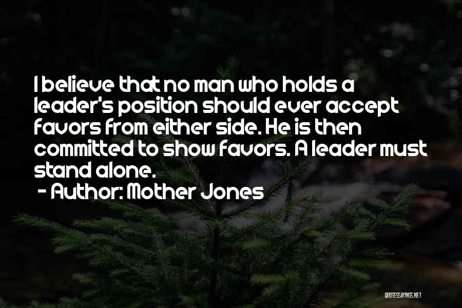 Mother Jones Quotes: I Believe That No Man Who Holds A Leader's Position Should Ever Accept Favors From Either Side. He Is Then