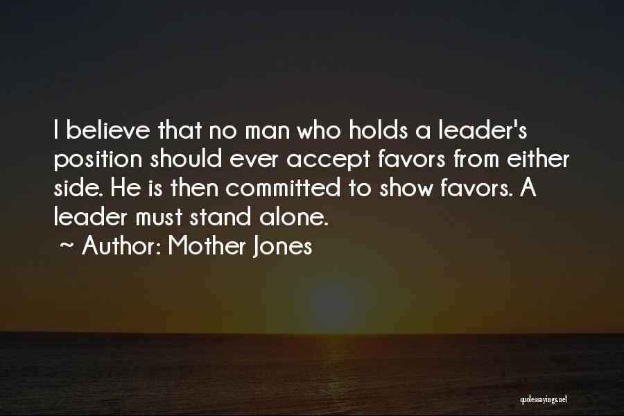 Mother Jones Quotes: I Believe That No Man Who Holds A Leader's Position Should Ever Accept Favors From Either Side. He Is Then