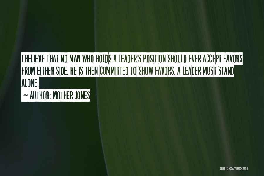 Mother Jones Quotes: I Believe That No Man Who Holds A Leader's Position Should Ever Accept Favors From Either Side. He Is Then