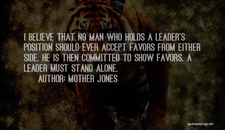 Mother Jones Quotes: I Believe That No Man Who Holds A Leader's Position Should Ever Accept Favors From Either Side. He Is Then